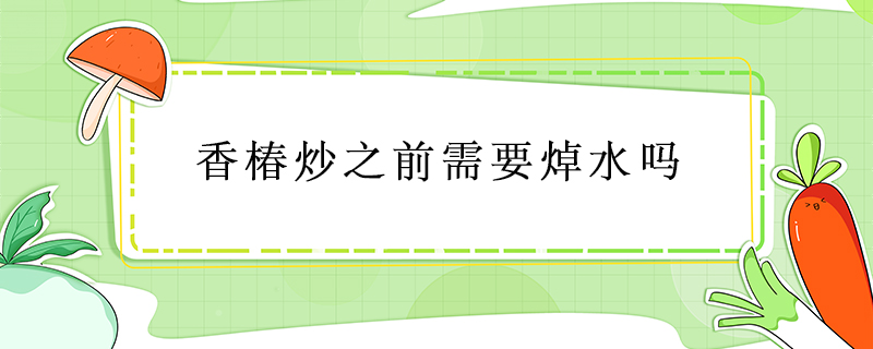 香椿炒之前需要焯水嗎
