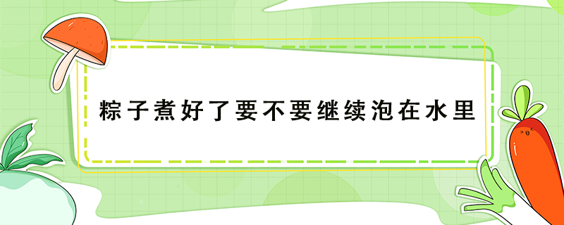 粽子煮好了要不要繼續泡在水里