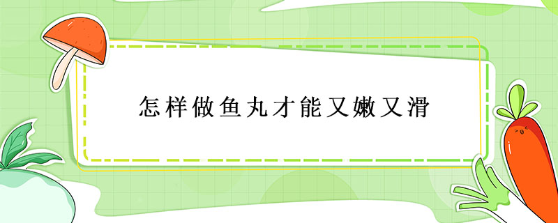 怎樣做魚丸才能又嫩又滑