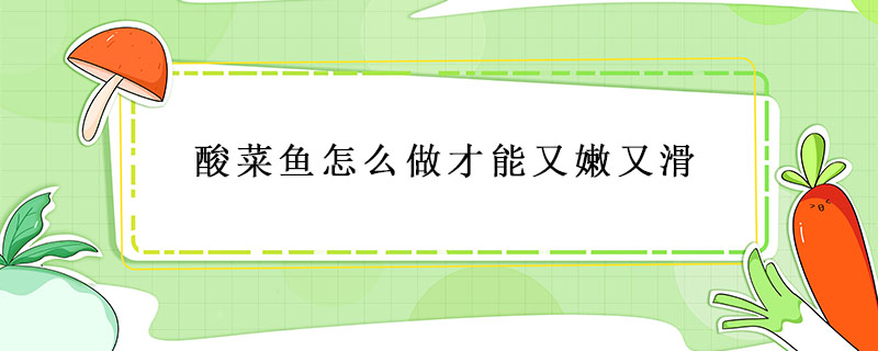 酸菜魚怎么做才能又嫩又滑
